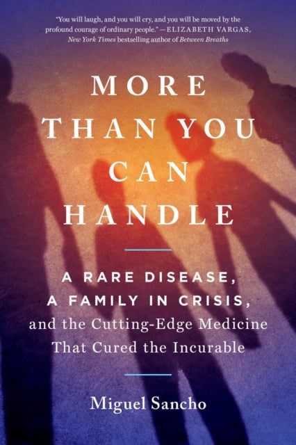 More Than You Can Handle: A Rare Disease, A Family in Crisis, and the Cutting-Edge Medicine That Cured the Incurable