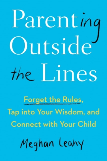 Parenting Outside the Lines: Forget the Rules, Tap into Your Wisdom, and Connect with Your Child