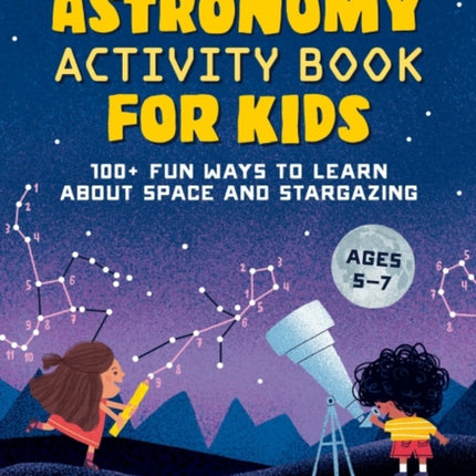 Astronomy Activity Book for Kids: 100+ Fun Ways to Learn About Space and Stargazing Ages 5-7