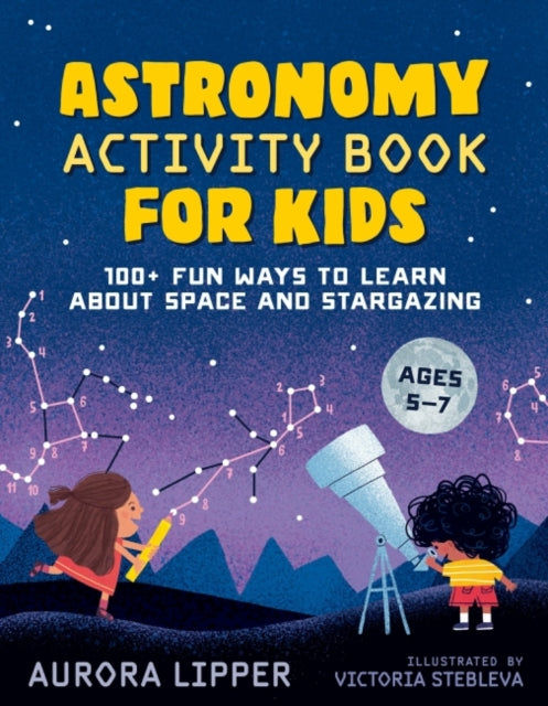 Astronomy Activity Book for Kids: 100+ Fun Ways to Learn About Space and Stargazing Ages 5-7