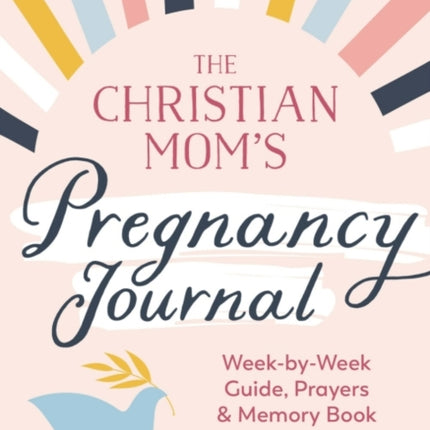 The Christian Mom's Pregnancy Journal: Week-By-Week Guide, Prayers, and Memory Book