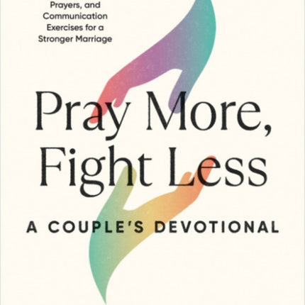 Pray More, Fight Less: a Couple's Devotional: Weekly Devotions, Prayers, and Communication Exercises for a Stronger Marriage