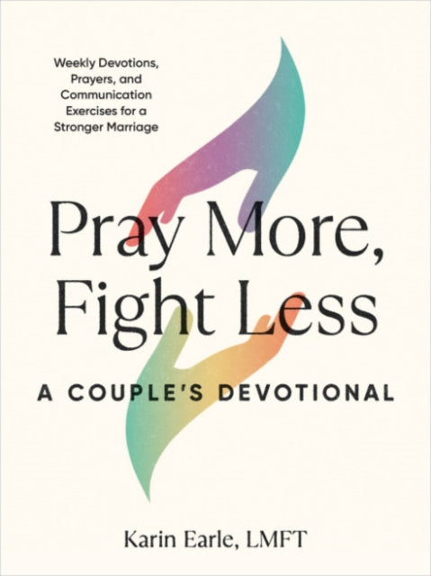 Pray More, Fight Less: a Couple's Devotional: Weekly Devotions, Prayers, and Communication Exercises for a Stronger Marriage