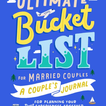 Ultimate Bucket List for Married Couples: A Couples Journal for Planning Your Best Experiences Together