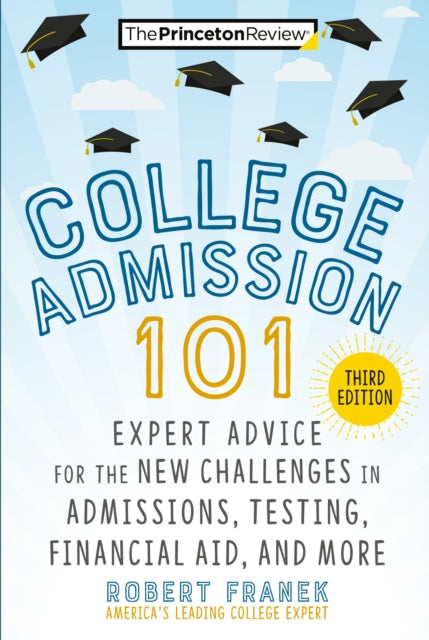 College Admission 101: Expert Advice for the New Challenges in Admissions, Testing, Financial Aid, and More