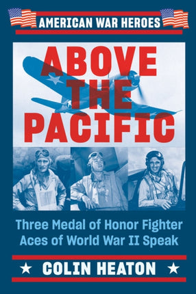 Above The Pacific: Three Medal of Honor Fighter Aces of World War II Speak