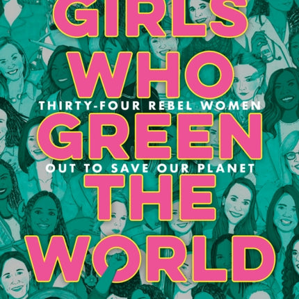 Girls Who Green the World: Thirty-Four Rebel Women Out to Save Our Planet