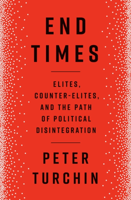 End Times: Elites, Counter-Elites, and the Path of Political Disintegration