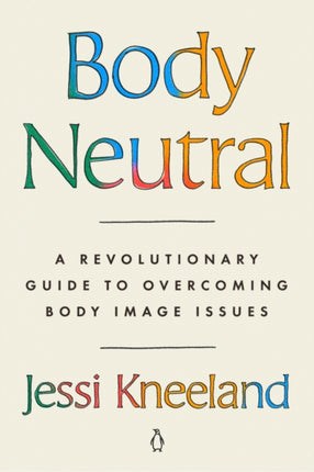 Body Neutral: A Revolutionary Guide to Overcoming Body Image Issues