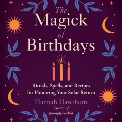 The Magick of Birthdays: Rituals, Spells, and Recipes for Honoring Your Solar Return