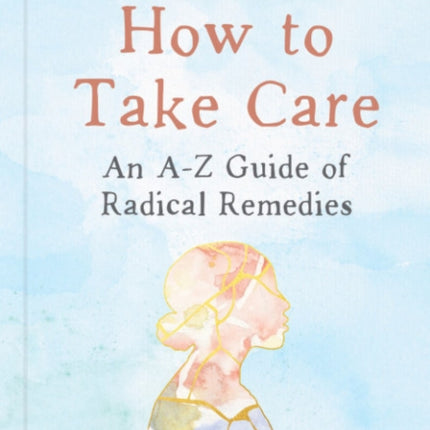 How to Take Care: An A-Z Guide of Radical Remedies