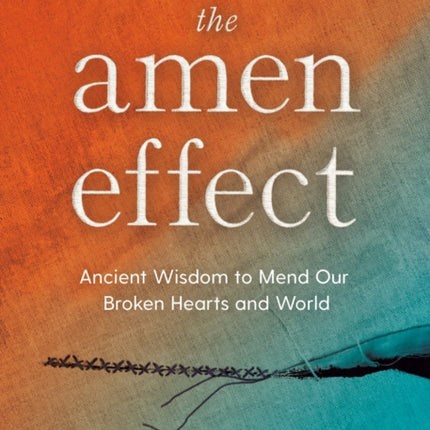 The Amen Effect: Ancient Wisdom to Mend Our Broken Hearts and World