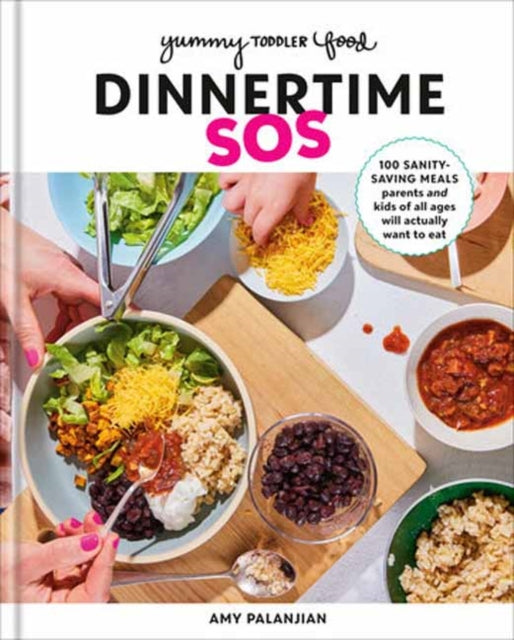 Yummy Toddler Food: Dinnertime SOS: 100 Sanity-Saving Meals Parents and Kids of All Ages Will Actually Want to Eat: A Cookbook