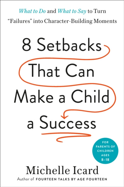 Eight Setbacks That Can Make a Child a Success: What to Do and What to Say to Turn 'Failures' into Character-Building Moments