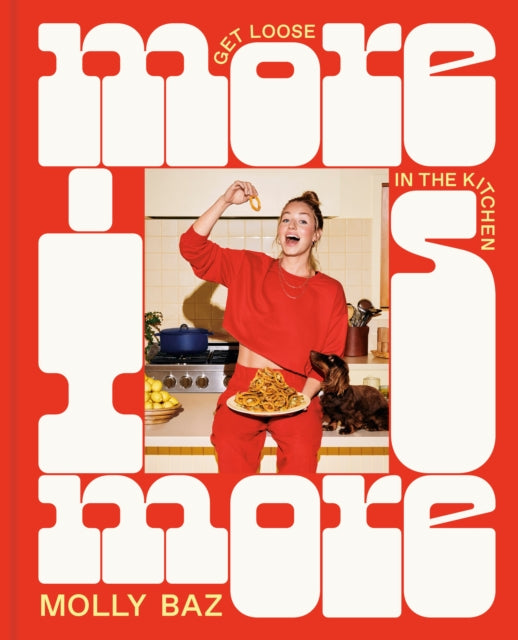 More Is More: Get Loose in the Kitchen: A Cookbook