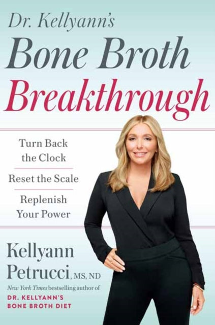 Dr. Kellyann's Bone Broth Breakthrough: Turn Back the Clock, Reset the Scale, Replenish Your Power 