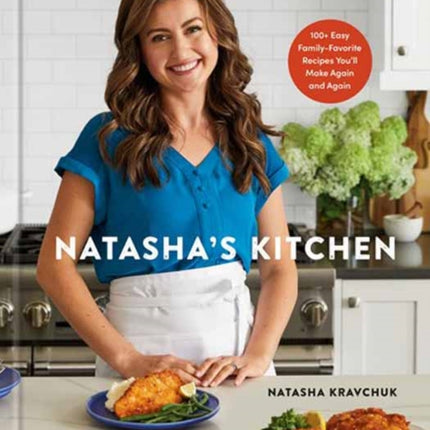 Natasha's Kitchen: 100+ Easy Family-Favorite Recipes You'll Make Again and Again: A Cookbook