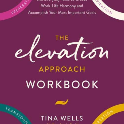 The Elevation Approach Workbook: Practical Exercises and Everyday Tools to Create Work-Life Harmony and Accomplish Your Most Important Goals