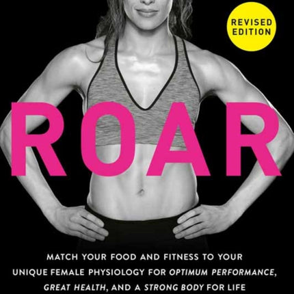 ROAR, Revised Edition: Match Your Food and Fitness to Your Unique Female Physiology for Optimum Performance, Great Health, and a Strong Body for Life