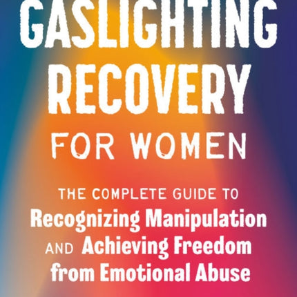 Gaslighting Recovery for Women: The Complete Guide to Recognizing Manipulation and Achieving Freedom from Emotional Abuse