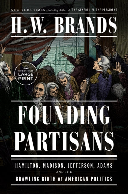 Founding Partisans: Hamilton, Madison, Jefferson, Adams and the Brawling Birth of American Politics