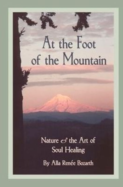 At the Foot of the Mountain Nature and the Art of Soul Healing Discovering Images for Emotional Healing