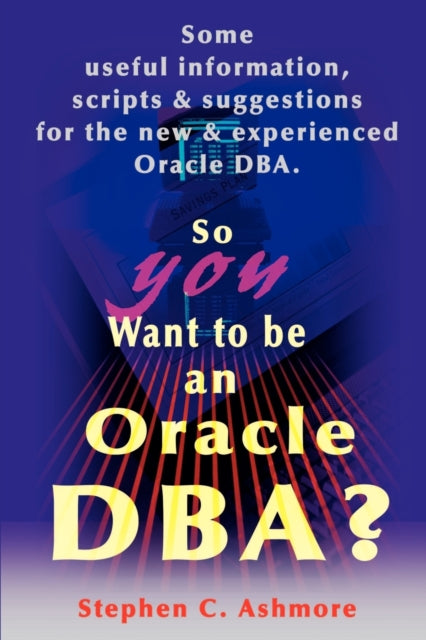 So You Want to be an Oracle DBA Some Useful Information Scripts and Suggestions for the New and Experienced Oracle DBA