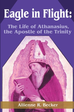 Eagle in Flight The Life of Athanasius the Apostle of the Trinity