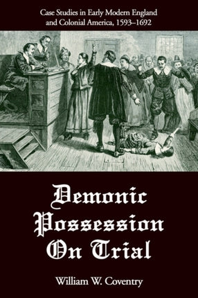 Demonic Possession On Trial Case Studies in Early Modern England and Colonial America 15931692
