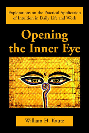 Opening the Inner Eye Explorations on the Practical Application of Intuition in Daily Life and Work