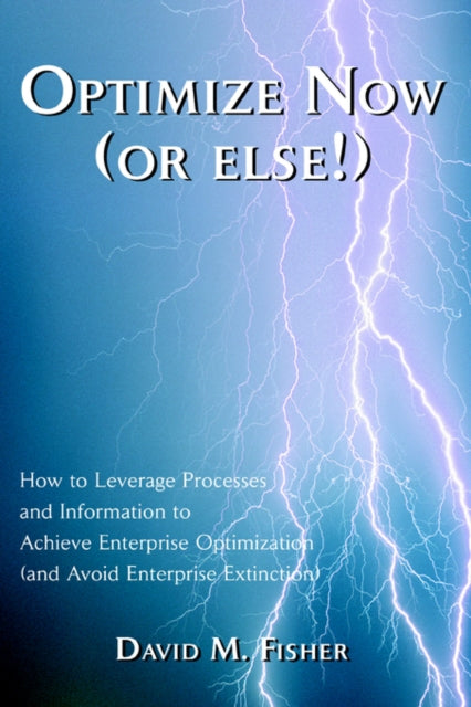 Optimize Now or else How to Leverage Processes and Information to Achieve Enterprise Optimization and Avoid Enterprise Extinction