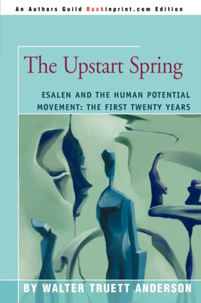 The Upstart Spring Esalen and the Human Potential Movement The First Twenty Years