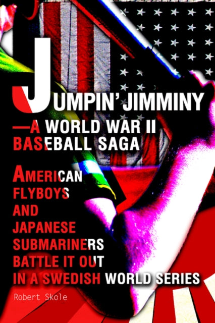 Jumpin JimminyA World War II Baseball Saga American Flyboys and Japanese Submariners Battle it Out in a Swedish World Series