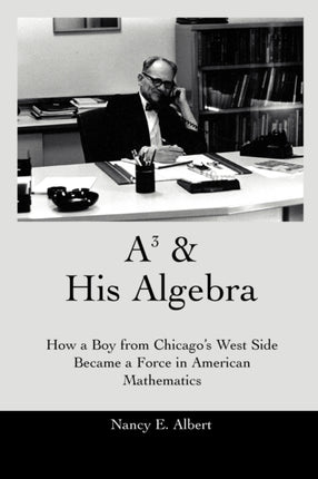 Asup3sup  HIS ALGEBRA How a Boy from Chicagos West Side Became a Force in American Mathematics