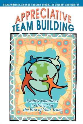Appreciative Team Building Positive Questions to Bring Out the Best of Your Team