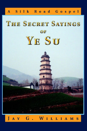 The Secret Sayings of Ye Su A Silk Road Gospel