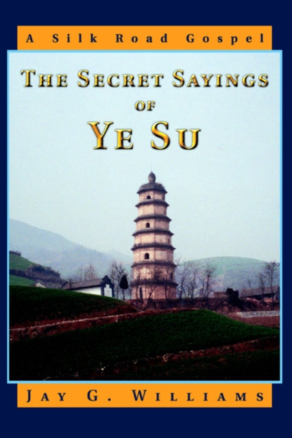 The Secret Sayings of Ye Su A Silk Road Gospel