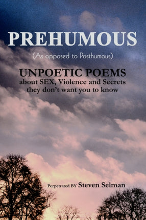 PREHUMOUS iAs Opposed to Posthumousi UNPOETIC POEMS about SEX Violence and Secrets they dont want you to know