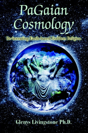PaGaian Cosmology Reinventing Earthbased Goddess Religion