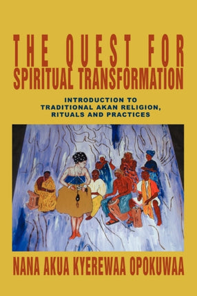 The Quest For Spiritual Transformation Introduction to Traditional Akan Religion Rituals and Practices