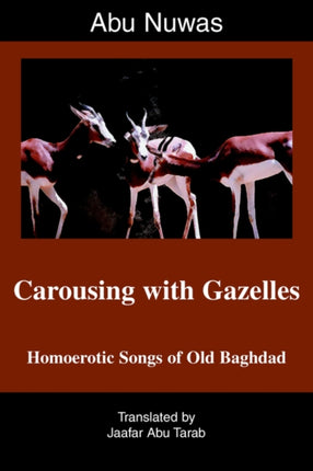 Carousing with Gazelles Homoerotic Songs of Old Baghdad