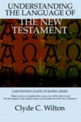 Understanding the Language of the New Testament A Beginners Guide to Koine Greek A Beginners Guide to Koine Greek