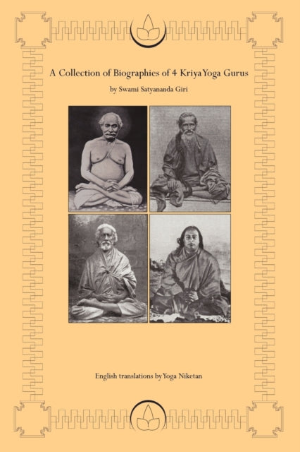 A Collection of Biographies of 4 Kriya Yoga Gurus by Swami Satyananda Giri Yogiraj Shyama Charan Lahiri Mahasay Yogacharya Shastri Mahasaya  As I have Seen and Understood Him