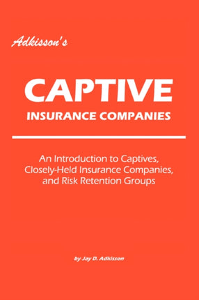 Adkissons Captive Insurance Companies An Introduction to Captives CloselyHeld Insurance Companies and Risk Retention Groups