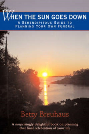 When the Sun Goes Down A Serendipitous Guide to Planning Your Own Funeral