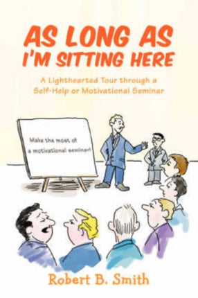 As Long as Im Sitting Here A Lighthearted Tour through a SelfHelp or Motivational Seminar