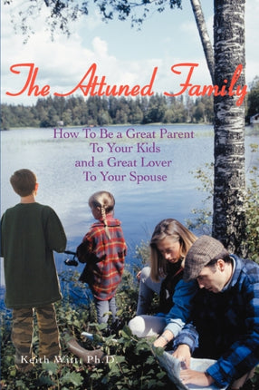 The Attuned Family How To Be a Great Parent To Your Kids and a Great Lover To Your Spouse