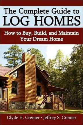 The Complete Guide to Log Homes How to Buy Build and Maintain Your Dream Home