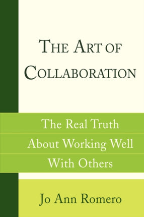 The Art Of Collaboration The Real Truth About Working Well With Others
