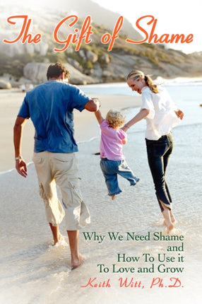 THE GIFT OF SHAME Why We Need Shame and How To Use it To Love and Grow